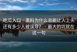 吃瓜入口 · 黑料为什么总能让人上头还有多少人被误导？ · 最大的坑就在这一句