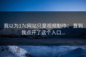我以为17c网站只是视频制作： 直到我点开了这个入口...