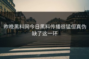 昨晚黑料网今日黑料传播很猛但真伪缺了这一环
