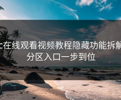 17c在线观看视频教程隐藏功能拆解 · 分区入口一步到位