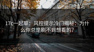 17c一起草：风控提示冷门揭秘：为什么你总是刷不到想看的？