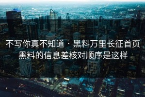 不写你真不知道 · 黑料万里长征首页黑料的信息差核对顺序是这样