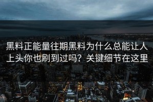黑料正能量往期黑料为什么总能让人上头你也刷到过吗？关键细节在这里