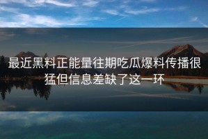 最近黑料正能量往期吃瓜爆料传播很猛但信息差缺了这一环