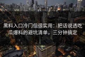 黑料入口冷门但很实用：把话说透吃瓜爆料的避坑清单，三分钟搞定
