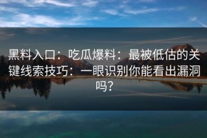 黑料入口：吃瓜爆料：最被低估的关键线索技巧：一眼识别你能看出漏洞吗？