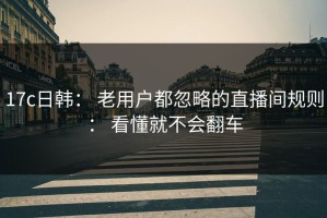 17c日韩： 老用户都忽略的直播间规则： 看懂就不会翻车