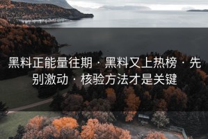 黑料正能量往期 · 黑料又上热榜 · 先别激动 · 核验方法才是关键