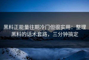 黑料正能量往期冷门但很实用：整理黑料的话术套路，三分钟搞定