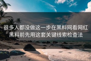 很多人都没做这一步在黑料网看网红黑料前先用这套关键线索检查法