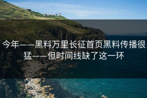 今年——黑料万里长征首页黑料传播很猛——但时间线缺了这一环