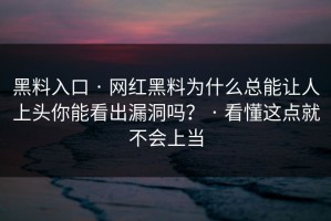 黑料入口 · 网红黑料为什么总能让人上头你能看出漏洞吗？ · 看懂这点就不会上当