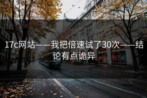17c网站——我把倍速试了30次——结论有点诡异