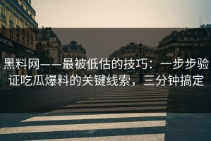 黑料网——最被低估的技巧：一步步验证吃瓜爆料的关键线索，三分钟搞定