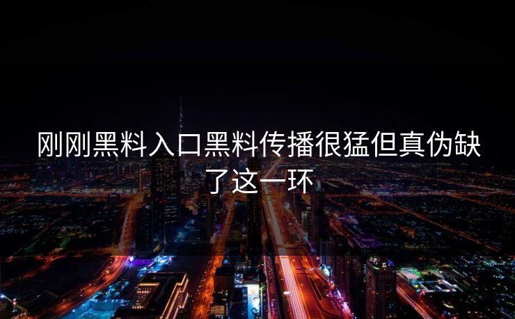刚刚黑料入口黑料传播很猛但真伪缺了这一环