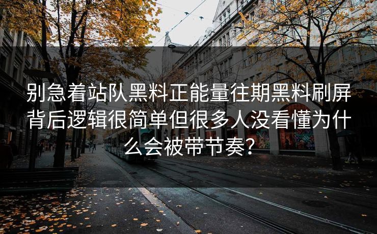 别急着站队黑料正能量往期黑料刷屏背后逻辑很简单但很多人没看懂为什么会被带节奏？