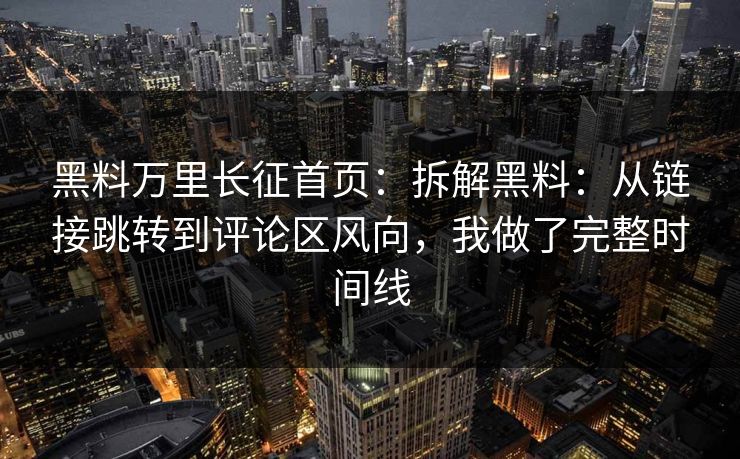 黑料万里长征首页：拆解黑料：从链接跳转到评论区风向，我做了完整时间线