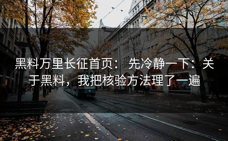 黑料万里长征首页： 先冷静一下：关于黑料，我把核验方法理了一遍