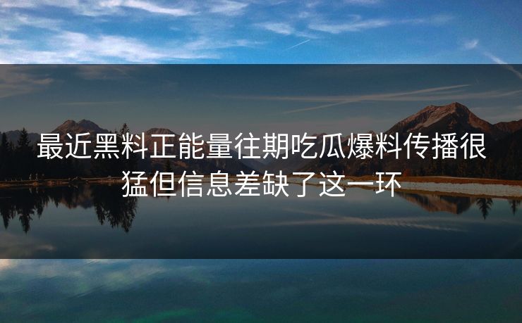 最近黑料正能量往期吃瓜爆料传播很猛但信息差缺了这一环