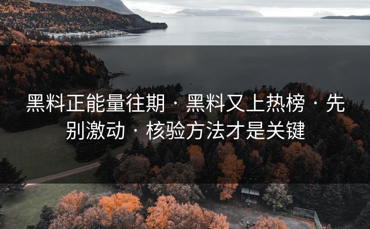黑料正能量往期 · 黑料又上热榜 · 先别激动 · 核验方法才是关键