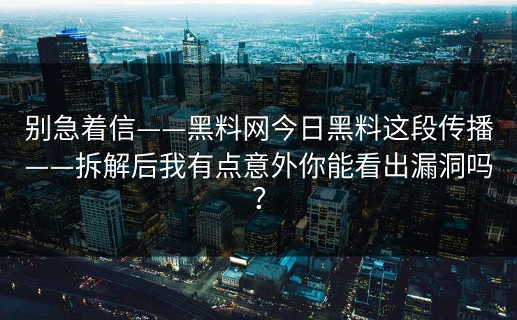 别急着信——黑料网今日黑料这段传播——拆解后我有点意外你能看出漏洞吗？