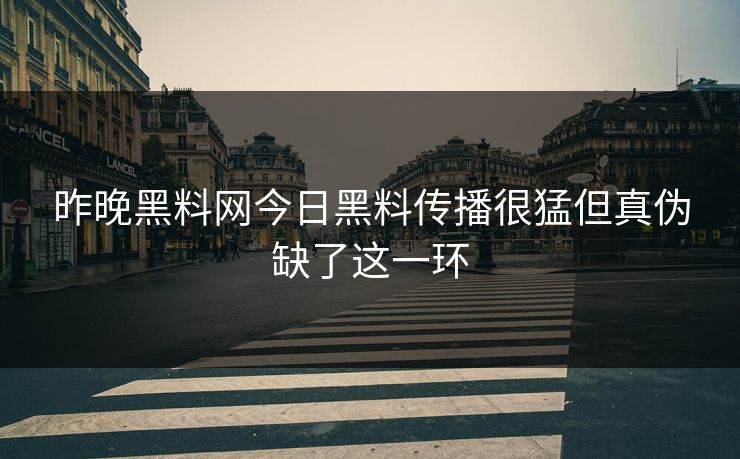 昨晚黑料网今日黑料传播很猛但真伪缺了这一环