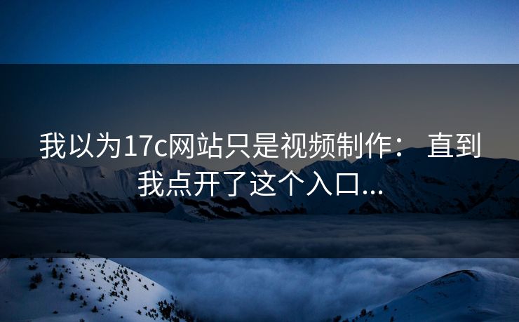 我以为17c网站只是视频制作： 直到我点开了这个入口...