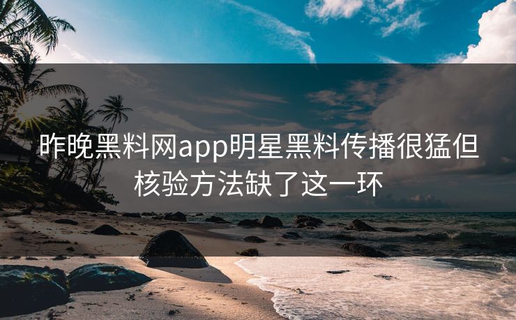 昨晚黑料网app明星黑料传播很猛但核验方法缺了这一环