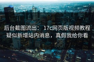 后台截图流出： 17c网页版视频教程疑似新增站内消息，真假我给你看