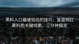 黑料入口最被低估的技巧：复盘网红黑料的关键线索，三分钟搞定