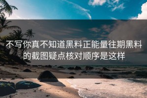 不写你真不知道黑料正能量往期黑料的截图疑点核对顺序是这样