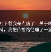 黑料社下载我差点信了：关于明星黑料，我把传播路径理了一遍