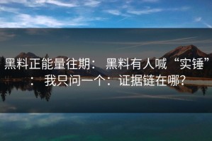 黑料正能量往期： 黑料有人喊“实锤”： 我只问一个：证据链在哪？