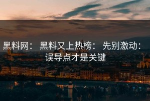 黑料网： 黑料又上热榜： 先别激动： 误导点才是关键