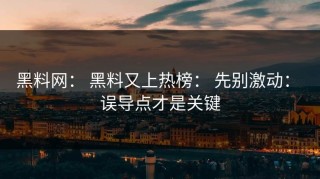 黑料网： 黑料又上热榜： 先别激动： 误导点才是关键