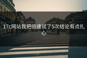 17c网站我把倍速试了5次结论有点扎心