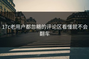 17c老用户都忽略的评论区看懂就不会翻车