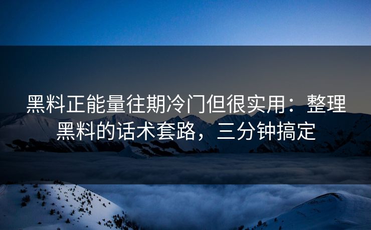 黑料正能量往期冷门但很实用：整理黑料的话术套路，三分钟搞定