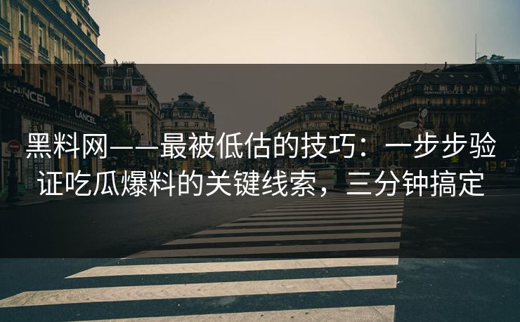 黑料网——最被低估的技巧：一步步验证吃瓜爆料的关键线索，三分钟搞定