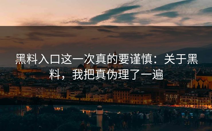 黑料入口这一次真的要谨慎：关于黑料，我把真伪理了一遍