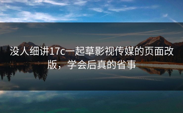 没人细讲17c一起草影视传媒的页面改版，学会后真的省事