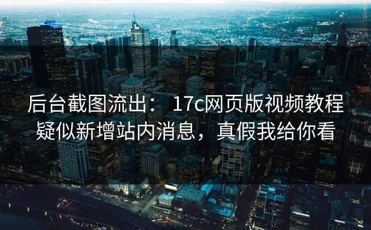 后台截图流出： 17c网页版视频教程疑似新增站内消息，真假我给你看