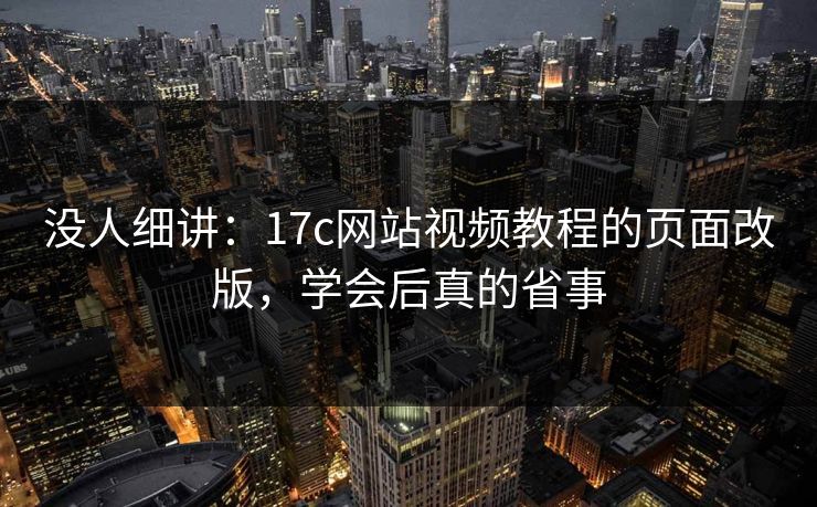 没人细讲：17c网站视频教程的页面改版，学会后真的省事