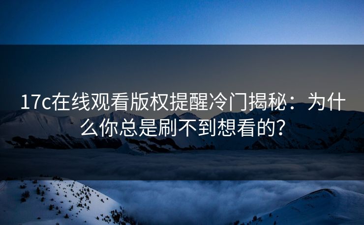 17c在线观看版权提醒冷门揭秘：为什么你总是刷不到想看的？