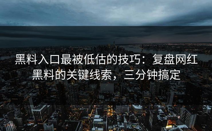 黑料入口最被低估的技巧：复盘网红黑料的关键线索，三分钟搞定